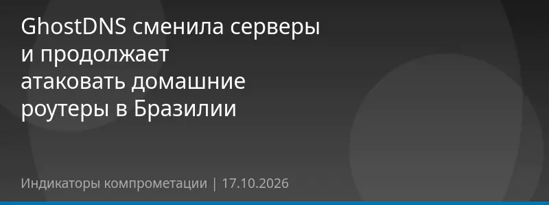 GhostDNS сменила серверы и продолжает атаковать домашние роутеры в Бразилии