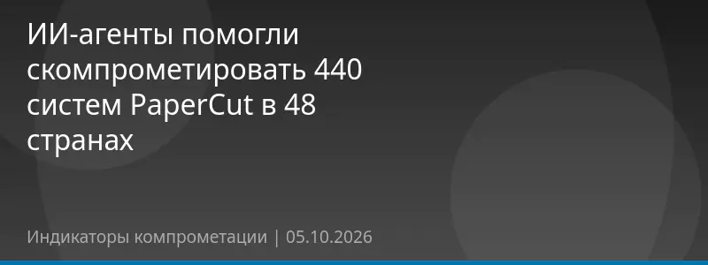 ИИ-агенты помогли скомпрометировать 440 систем PaperCut в 48 странах