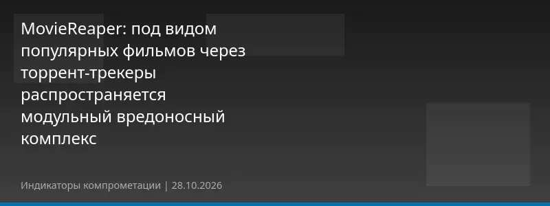 MovieReaper: под видом популярных фильмов через торрент-трекеры распространяется модульный вредоносный комплекс