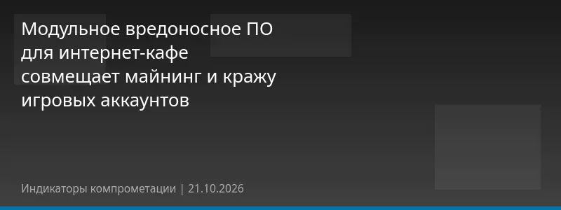 Модульное вредоносное ПО для интернет-кафе совмещает майнинг и кражу игровых аккаунтов