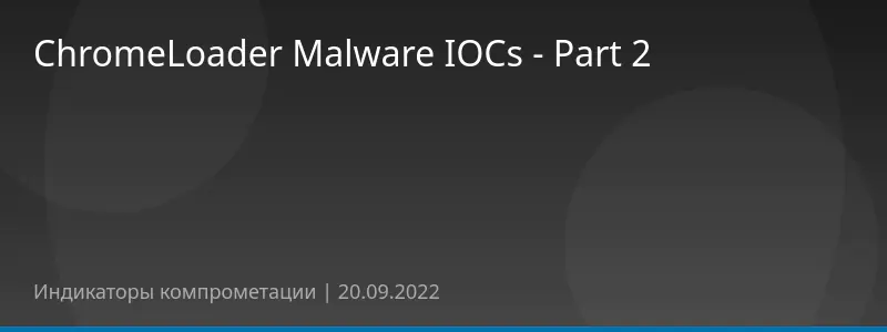 ChromeLoader Malware IOCs - Part 2