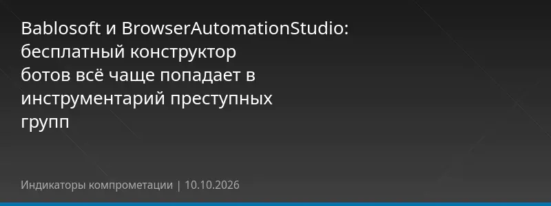 Bablosoft и BrowserAutomationStudio: бесплатный конструктор ботов всё чаще попадает в инструментарий преступных групп