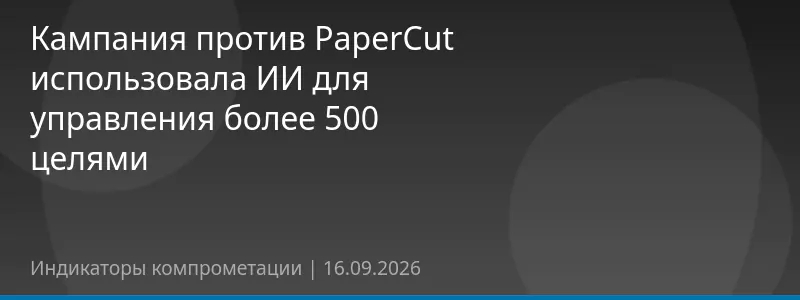 Кампания против PaperCut использовала ИИ для управления более 500 целями