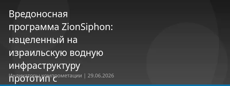 Вредоносная программа ZionSiphon: нацеленный на израильскую водную инфраструктуру прототип с критической ошибкой активации