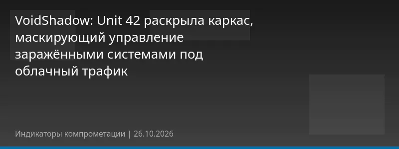 VoidShadow: Unit 42 раскрыла каркас, маскирующий управление заражёнными системами под облачный трафик