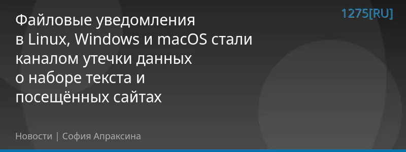 Файловые уведомления в Linux, Windows и macOS стали каналом утечки данных о наборе текста и посещённых сайтах