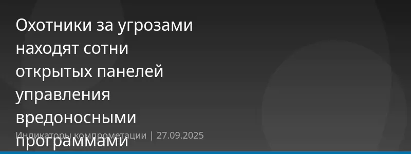 Охотники за угрозами находят сотни открытых панелей управления вредоносными программами