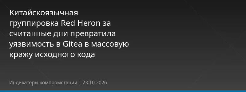 Китайскоязычная группировка Red Heron за считанные дни превратила уязвимость в Gitea в массовую кражу исходного кода