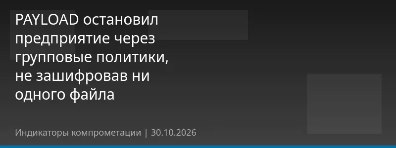 PAYLOAD остановил предприятие через групповые политики, не зашифровав ни одного файла
