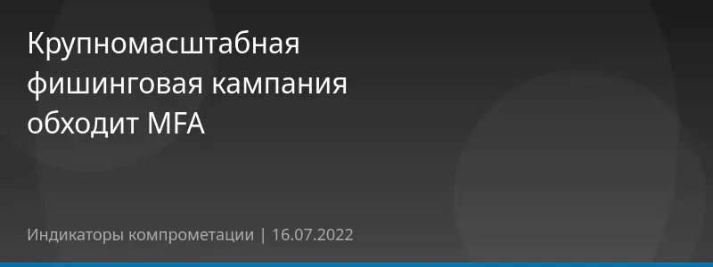 Крупномасштабная фишинговая кампания обходит MFA