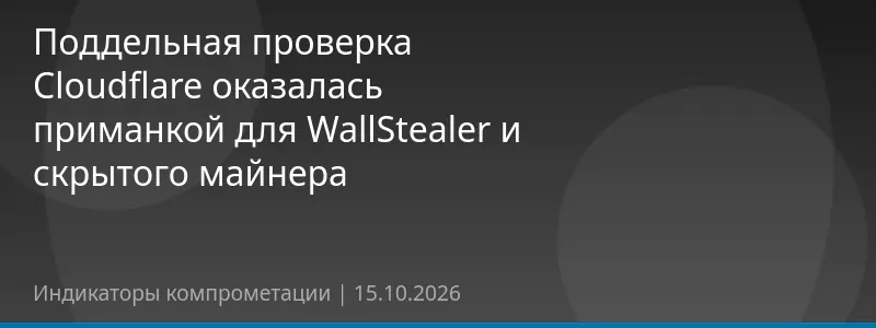 Поддельная проверка Cloudflare оказалась приманкой для WallStealer и скрытого майнера