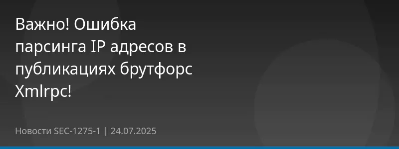 Важно! Ошибка парсинга IP адресов в публикациях брутфорс Xmlrpc!