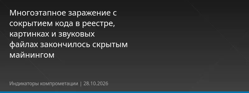 Многоэтапное заражение с сокрытием кода в реестре, картинках и звуковых файлах закончилось скрытым майнингом