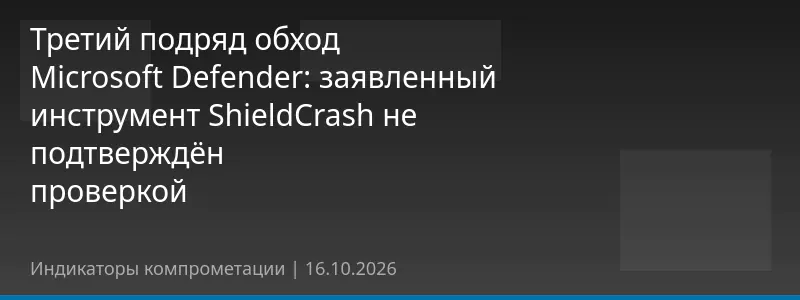 Третий подряд обход Microsoft Defender: заявленный инструмент ShieldCrash не подтверждён проверкой