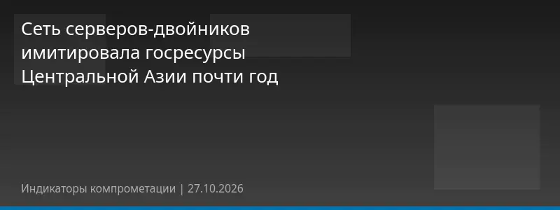 Сеть серверов-двойников имитировала госресурсы Центральной Азии почти год