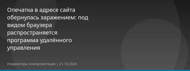 Опечатка в адресе сайта обернулась заражением: под видом браузера распространяется программа удалённого управления