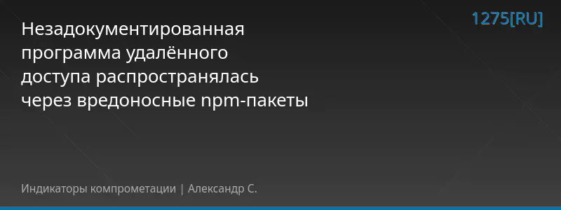 Незадокументированная программа удалённого доступа распространялась через вредоносные npm-пакеты