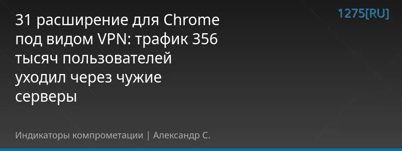 31 расширение для Chrome под видом VPN: трафик 356 тысяч пользователей уходил через чужие серверы