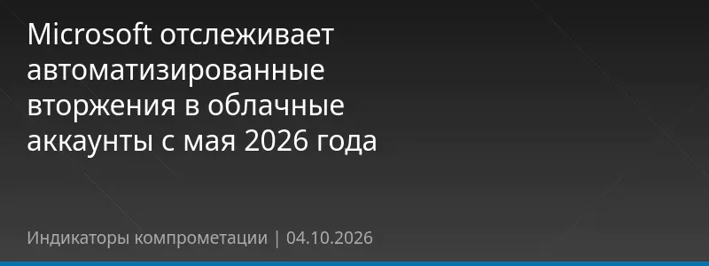 Microsoft отслеживает автоматизированные вторжения в облачные аккаунты с мая 2026 года