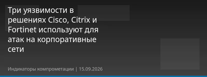 Три уязвимости в решениях Cisco, Citrix и Fortinet используют для атак на корпоративные сети