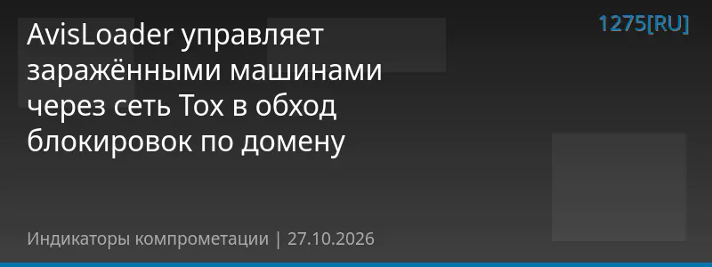 AvisLoader управляет заражёнными машинами через сеть Tox в обход блокировок по домену