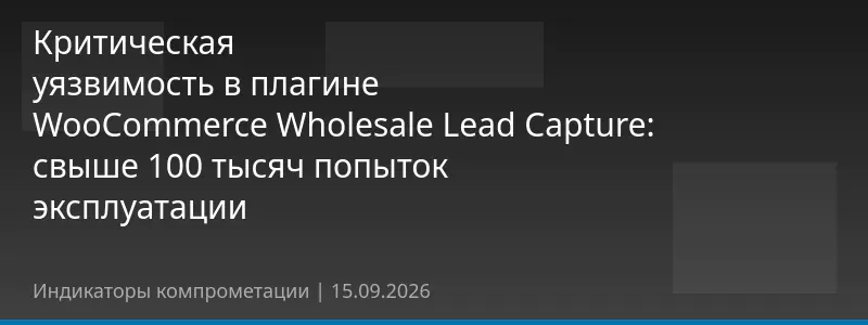 Критическая уязвимость в плагине WooCommerce Wholesale Lead Capture: свыше 100 тысяч попыток эксплуатации