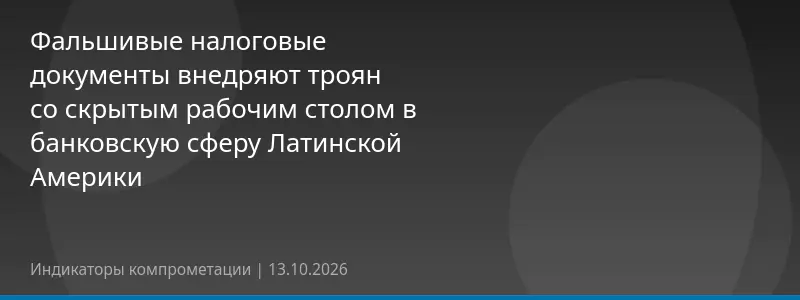 Фальшивые налоговые документы внедряют троян со скрытым рабочим столом в банковскую сферу Латинской Америки