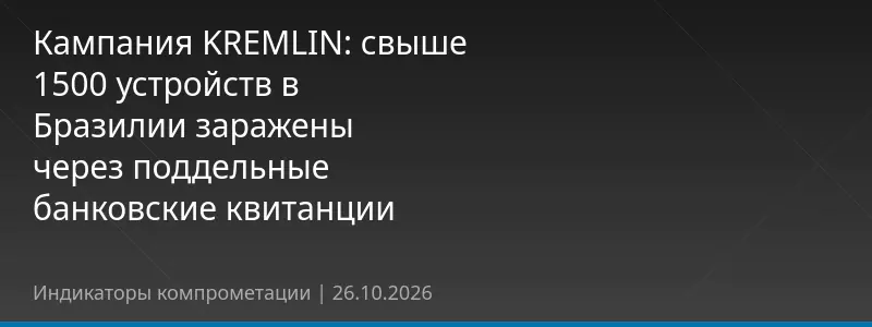 Кампания KREMLIN: свыше 1500 устройств в Бразилии заражены через поддельные банковские квитанции
