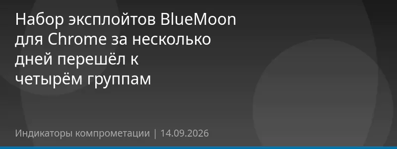 Набор эксплойтов BlueMoon для Chrome за несколько дней перешёл к четырём группам