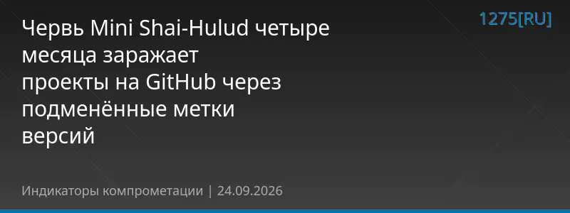 Червь Mini Shai-Hulud четыре месяца заражает проекты на GitHub через подменённые метки версий