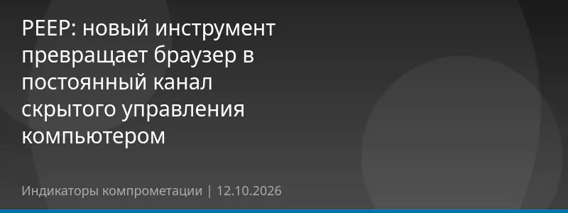 PEEP: новый инструмент превращает браузер в постоянный канал скрытого управления компьютером