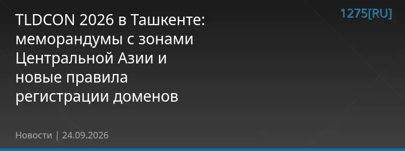 TLDCON 2026 в Ташкенте: меморандумы с зонами Центральной Азии и новые правила регистрации доменов