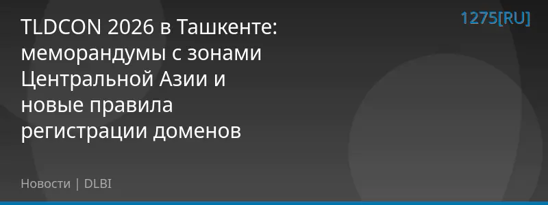 TLDCON 2026 в Ташкенте: меморандумы с зонами Центральной Азии и новые правила регистрации доменов
