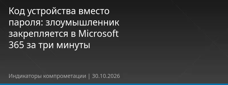 Код устройства вместо пароля: злоумышленник закрепляется в Microsoft 365 за три минуты