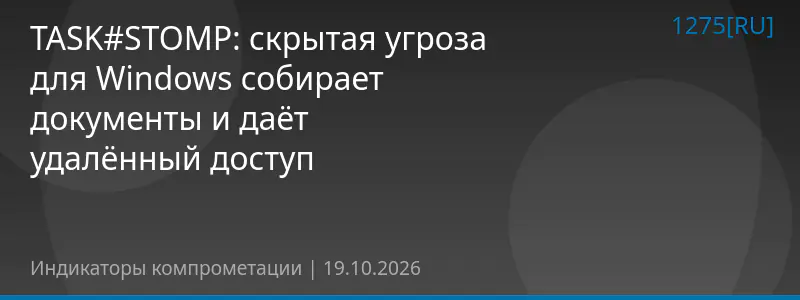 TASK#STOMP: скрытая угроза для Windows собирает документы и даёт удалённый доступ