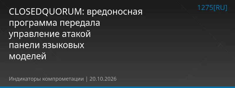 CLOSEDQUORUM: вредоносная программа передала управление атакой панели языковых моделей