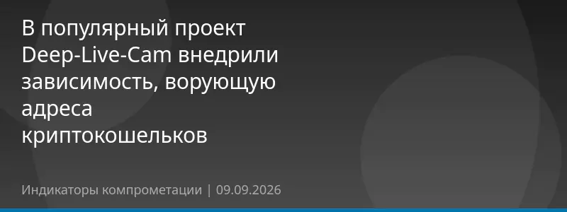В популярный проект Deep-Live-Cam внедрили зависимость, ворующую адреса криптокошельков