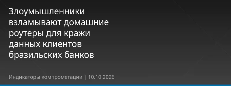 Злоумышленники взламывают домашние роутеры для кражи данных клиентов бразильских банков