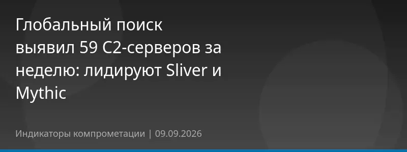 Глобальный поиск выявил 59 C2-серверов за неделю: лидируют Sliver и Mythic