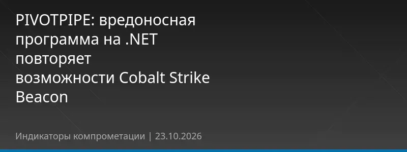 PIVOTPIPE: вредоносная программа на .NET повторяет возможности Cobalt Strike Beacon