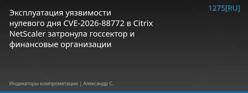 Эксплуатация уязвимости нулевого дня CVE-2026-88772 в Citrix NetScaler затронула госсектор и финансовые организации