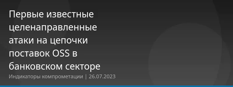 Первые известные целенаправленные атаки на цепочки поставок OSS в банковском секторе