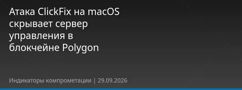 Атака ClickFix на macOS скрывает сервер управления в блокчейне Polygon