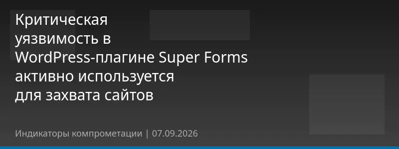 Критическая уязвимость в WordPress-плагине Super Forms активно используется для захвата сайтов
