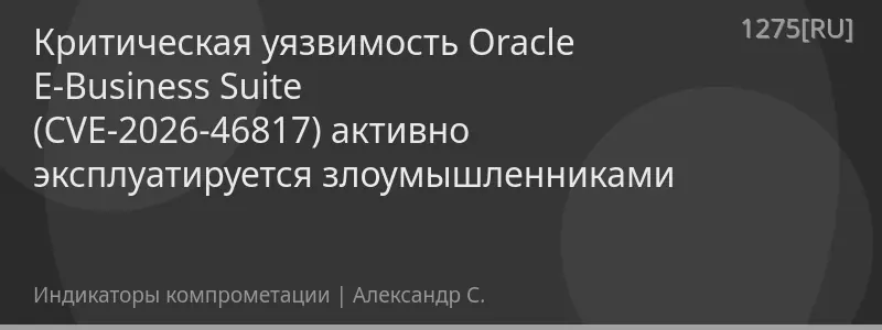 Критическая уязвимость Oracle E-Business Suite (CVE-2026-46817) активно эксплуатируется злоумышленниками