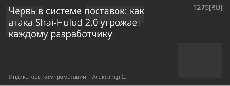 Червь в системе поставок: как атака Shai-Hulud 2.0 угрожает каждому разработчику