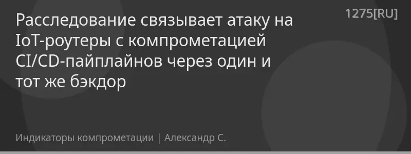 Расследование связывает атаку на IoT-роутеры с компрометацией CI/CD-пайплайнов через один и тот же бэкдор