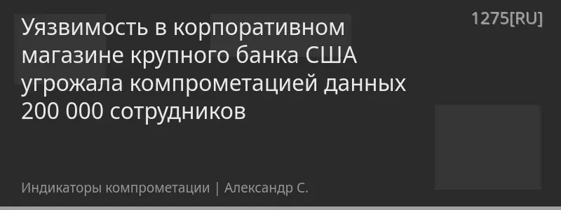 Уязвимость в корпоративном магазине крупного банка США угрожала компрометацией данных 200 000 сотрудников