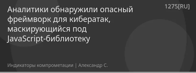 Аналитики обнаружили опасный фреймворк для кибератак, маскирующийся под JavaScript-библиотеку