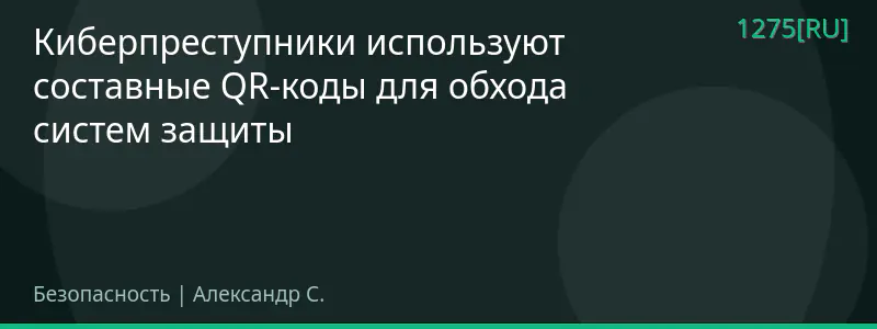 Киберпреступники используют составные QR-коды для обхода систем защиты